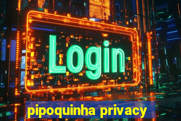 pipoquinha privacy